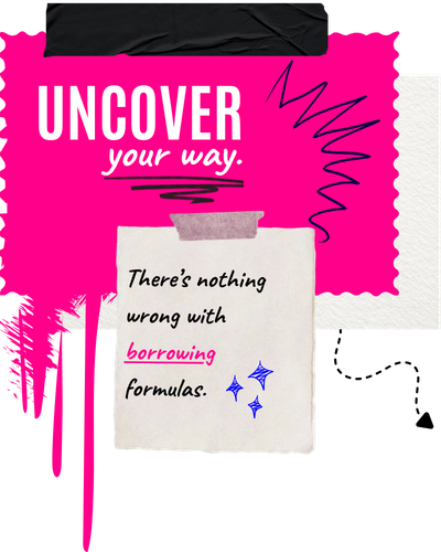 Uncover your way. There's nothing wrong with borrowing formulas.